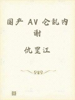 国产 AV 仑乱内谢